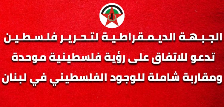"الجبهة الديمقراطية": ندعو لرؤية فلسطينية موحدة ومقاربة شاملة للوجود في لبنان