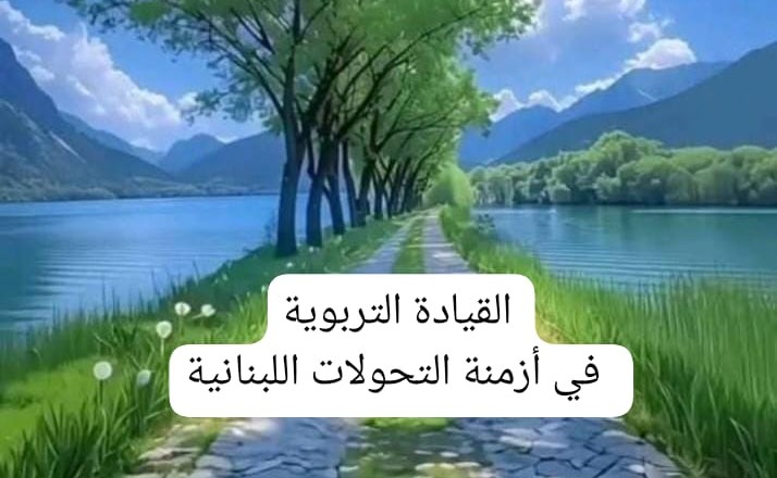 القيادة التربوية في أزمنة التحولات اللبنانية