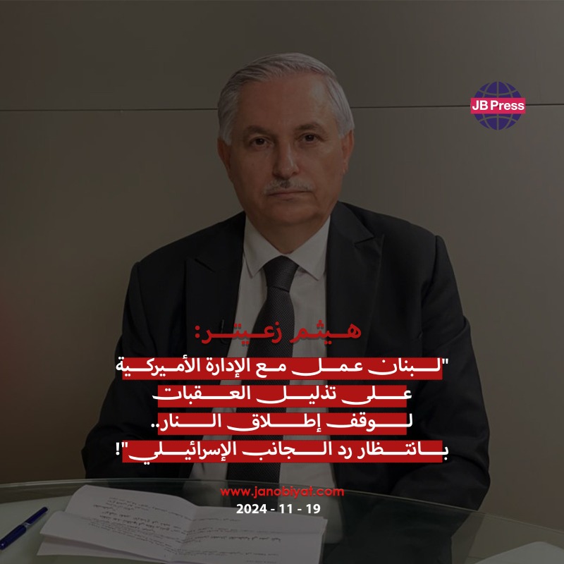 هيثم زعيتر: تذليل العقبات لوقف إطلاق النار لبنانياً.. بانتظار رد الجانب الإسرائيلي